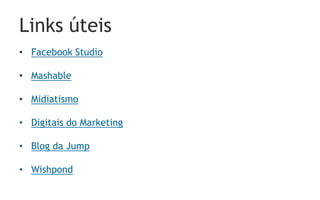 Links úteis
• Facebook Studio

• Mashable

• Midiatismo

• Digitais do Marketing

• Blog da Jump

• Wishpond
 