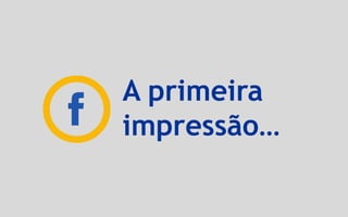 A primeira
impressão…
 