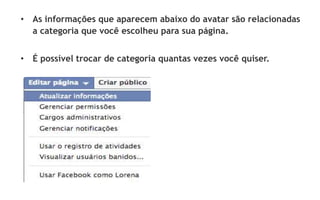 • As informações que aparecem abaixo do avatar são relacionadas
  a categoria que você escolheu para sua página.


• É possível trocar de categoria quantas vezes você quiser.
 
