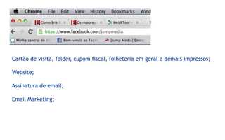 Cartão de visita, folder, cupom fiscal, folheteria em geral e demais impressos;

Website;

Assinatura de email;

Email Marketing;
 