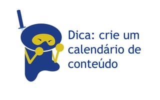 Dica: crie um
calendário de
conteúdo
 