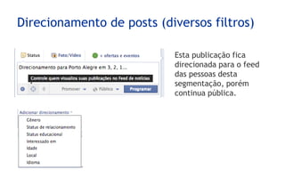 Direcionamento de posts (diversos filtros)

                           Esta publicação fica
                           direcionada para o feed
                           das pessoas desta
                           segmentação, porém
                           continua pública.
 