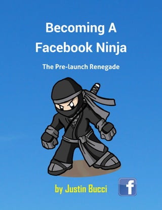 Becoming A
Facebook Ninja
The Pre-launch Renegade

by Justin Bucci

 