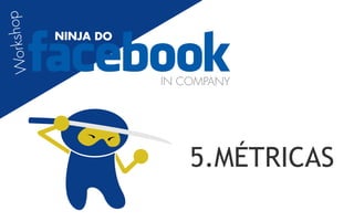 orkshop
           NINJA DO
W


                      IN COMPANY




                          5.MÉTRICAS
 