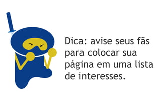 Dica: avise seus fãs
para colocar sua
página em uma lista
de interesses.
 
