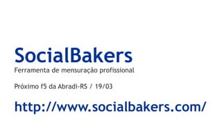 SocialBakers
Ferramenta de mensuração profissional

Próximo f5 da Abradi-RS / 19/03


http://www.socialbakers.com/
 