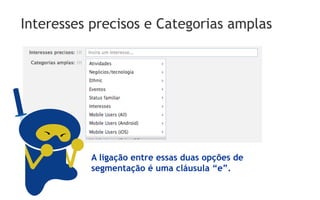 Interesses precisos e Categorias amplas




          A ligação entre essas duas opções de
          segmentação é uma cláusula “e”.
 