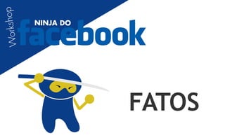op
 orkshop
           NINJA DO
W




                      FATOS
 
