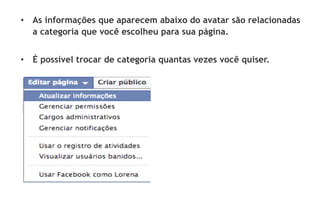 •  As informações que aparecem abaixo do avatar são relacionadas
   a categoria que você escolheu para sua página.


•  É possível trocar de categoria quantas vezes você quiser.
 