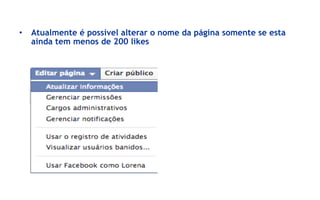 •  Atualmente é possível alterar o nome da página somente se esta
   ainda tem menos de 200 likes
 