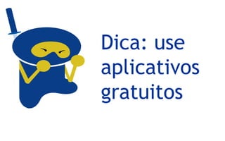 Dica: use
aplicativos
gratuitos
 