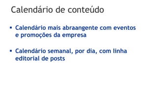 Calendário de conteúdo
§  Calendário mais abraangente com eventos
    e promoções da empresa

§  Calendário semanal, por dia, com linha
    editorial de posts
 