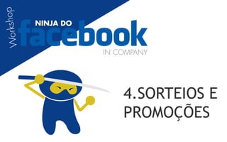 orkshop
           NINJA DO
W


                      IN COMPANY




                          4.SORTEIOS E
                          PROMOÇÕES
 