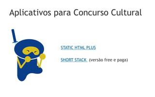Aplicativos para Concurso Cultural


             STATIC HTML PLUS

             SHORT STACK (versão free e paga)
 