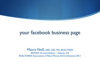 your facebook business page Maura Neill ,  ABR, CRS, MA, REALTOR® RE/MAX Around Atlanta – Atlanta, GA REALTORS® Association of New Mexico Fall Conference 2011 