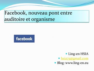 Facebook, nouveaupont entre auditoire et organisme Ling-en HSIA hsia75@gmail.com Blog: www.ling-en.eu 