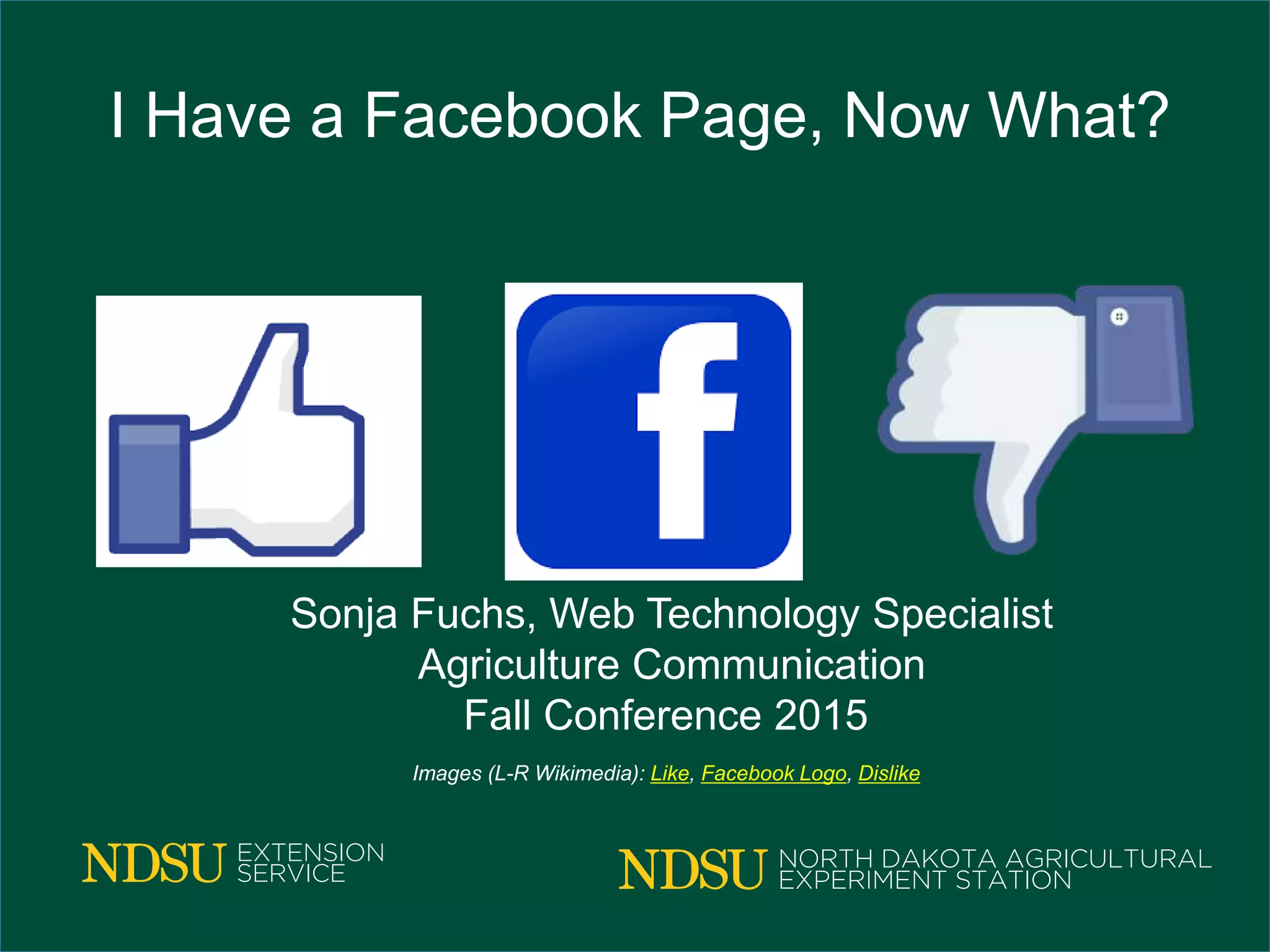 I Have a Facebook Page, Now What?
Sonja Fuchs, Web Technology Specialist
Agriculture Communication
Fall Conference 2015
Images (L-R Wikimedia): Like, Facebook Logo, Dislike