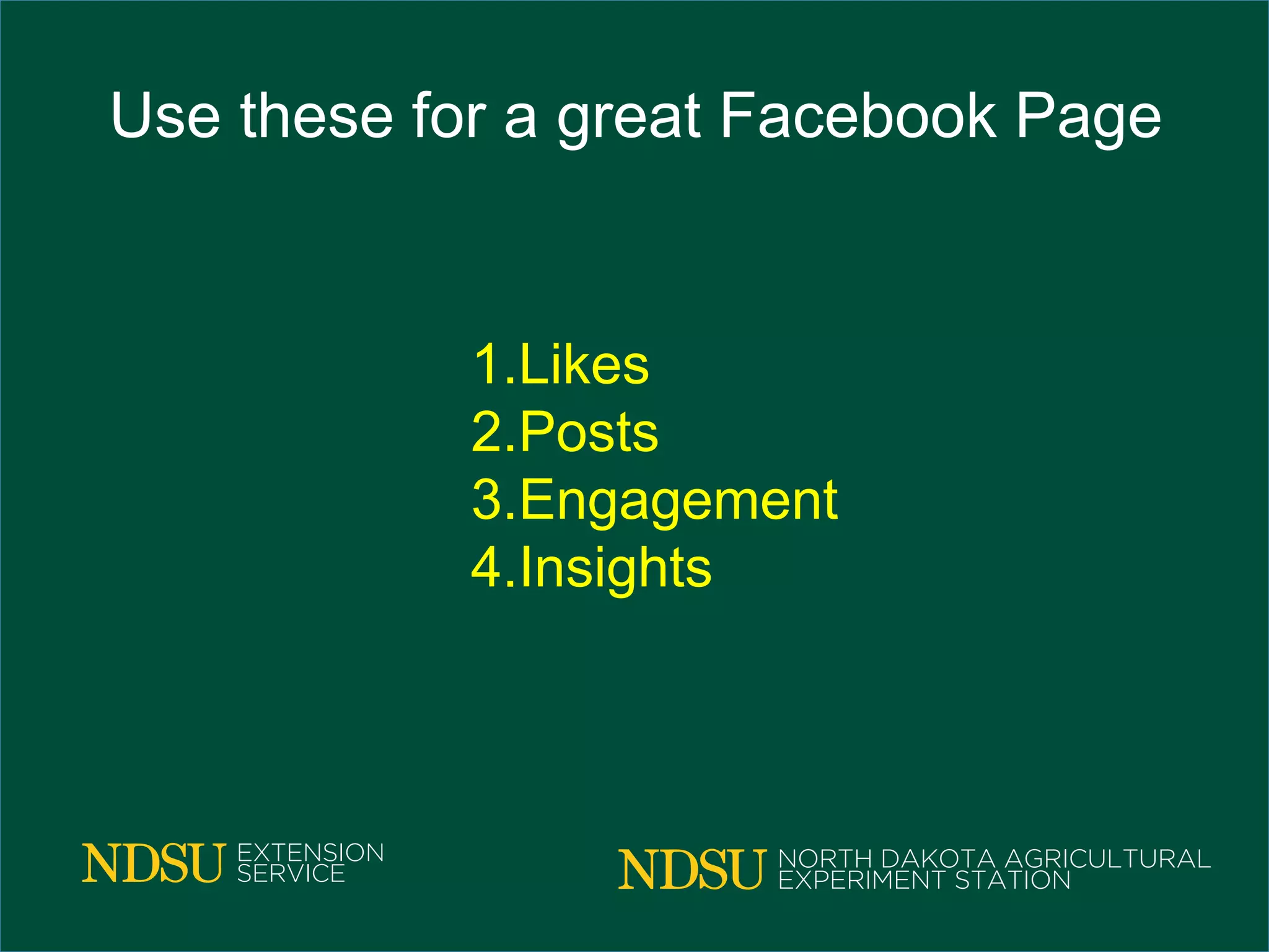 Use these for a great Facebook Page
1.Likes
2.Posts
3.Engagement
4.Insights