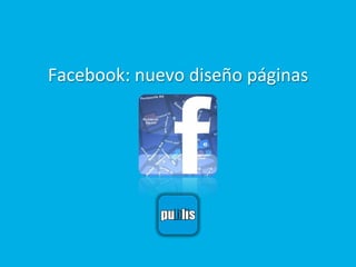 Facebook:	
  nuevo	
  diseño	
  páginas	
  
 