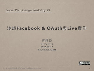 2014. By Deng Wei-Dai. For Social Web Design Workshop.
淺談Facebook & OAuth與Live實作
鄧維岱
Danny Deng
2014.05.14
@ 成⼤大電機系92225
1
Social Web Design Workshop #1
 
