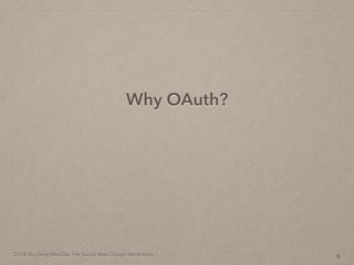 2014. By Deng Wei-Dai. For Social Web Design Workshop.
Why OAuth?
5
 