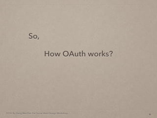 2014. By Deng Wei-Dai. For Social Web Design Workshop.
How OAuth works?
6
So,
 