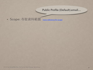 2014. By Deng Wei-Dai. For Social Web Design Workshop.
? Scope: ȡYϹ
9
Public Pro?le (Default).email
more reference for scope
 