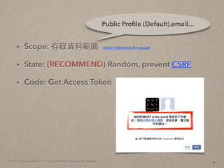 2014. By Deng Wei-Dai. For Social Web Design Workshop.
? Scope: ȡYϹ
? State: (RECOMMEND) Random, prevent CSRF
? Code: Get Access Token
9
Public Pro?le (Default).email
more reference for scope
 