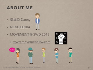 2014. By Deng Wei-Dai. For Social Web Design Workshop.
ABOUT ME
? S Danny
? NCKU EE104
? MOVEMENT @ SWD 2013
? www.movement-itw.com
2
 