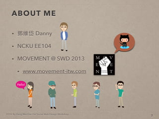2014. By Deng Wei-Dai. For Social Web Design Workshop.
ABOUT ME
? S Danny
? NCKU EE104
? MOVEMENT @ SWD 2013
? www.movement-itw.com
2
 