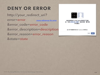 2014. By Deng Wei-Dai. For Social Web Design Workshop.
DENY OR ERROR
http://your_redirect_uri??
error=error?
&error_code=error_code?
&error_description=description?
&error_reason=error_reason?
&state=state
19
more reference for error
 