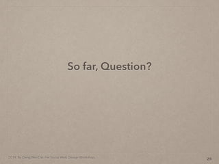 2014. By Deng Wei-Dai. For Social Web Design Workshop.
So far, Question?
28
 