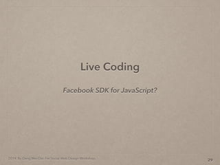 2014. By Deng Wei-Dai. For Social Web Design Workshop.
Live Coding
29
Facebook SDK for JavaScript?
 