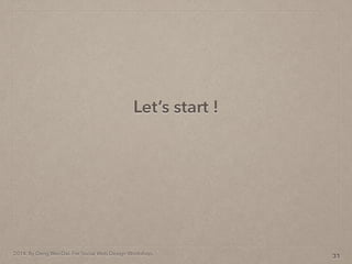 2014. By Deng Wei-Dai. For Social Web Design Workshop.
Lets start !
31
 