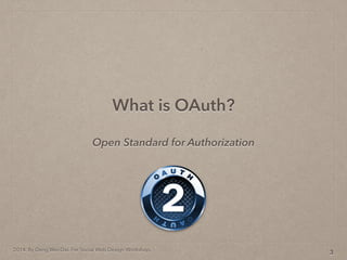 2014. By Deng Wei-Dai. For Social Web Design Workshop.
What is OAuth?
3
Open Standard for Authorization
 