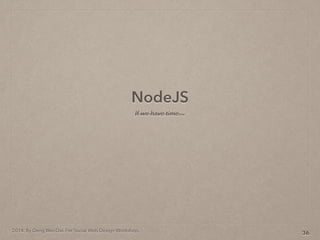2014. By Deng Wei-Dai. For Social Web Design Workshop.
NodeJS
36
If we have time
 