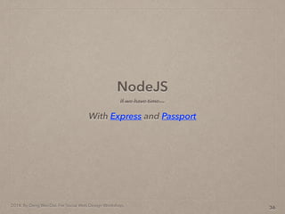 2014. By Deng Wei-Dai. For Social Web Design Workshop.
NodeJS
36
With Express and Passport
If we have time
 