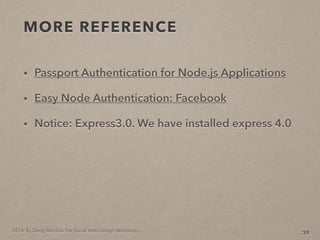 2014. By Deng Wei-Dai. For Social Web Design Workshop.
MORE REFERENCE
? Passport Authentication for Node.js Applications
? Easy Node Authentication: Facebook
? Notice: Express3.0. We have installed express 4.0
39
 