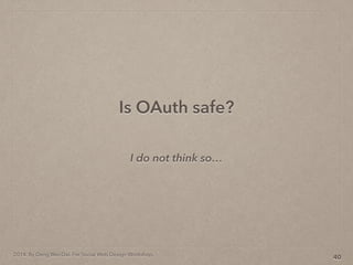 2014. By Deng Wei-Dai. For Social Web Design Workshop.
I do not think so
Is OAuth safe?
40
 