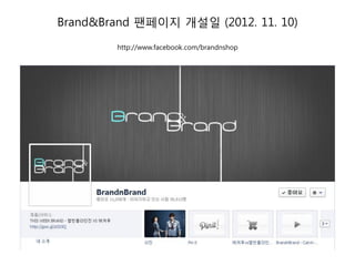 Brand&Brand 팬페이지 개설일 (2012. 11. 10)
        http://www.facebook.com/brandnshop
 