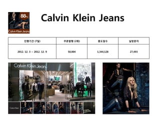 Calvin Klein Jeans

     진행기간 (7일)              쿠폰발행 (2회)   총도달수        실방문자



2012. 12. 3 ~ 2012. 12. 9     50,004    1,344,128   27,493
 