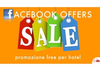 FACEBOOK OFFERS




                          promozione free per hotel
venerdì 21 settembre 12
 