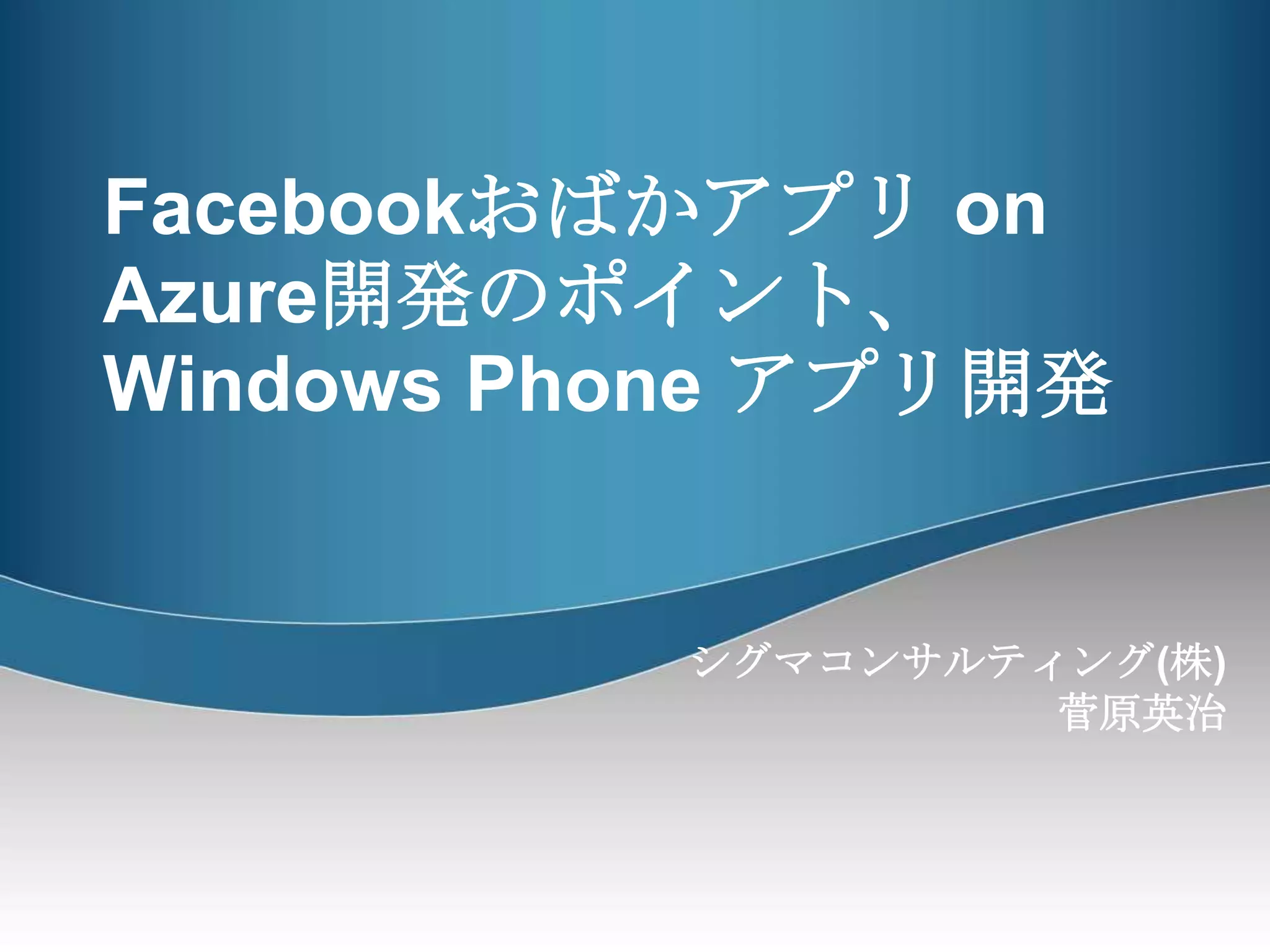 Facebookおばかアプリ on Azure開発のポイント、Windows Phone アプリ開発シグマコンサルティング(株)　菅原英治