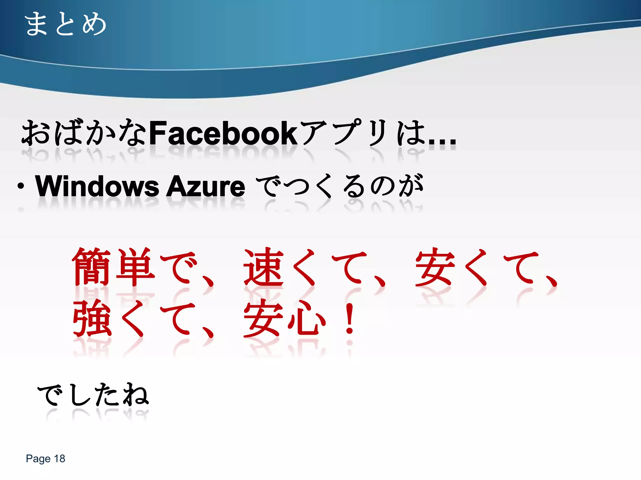 まとめPage 18おばかなFacebookアプリは…・Windows Azure でつくるのが簡単で、速くて、安くて、強くて、安​心！　　でしたね