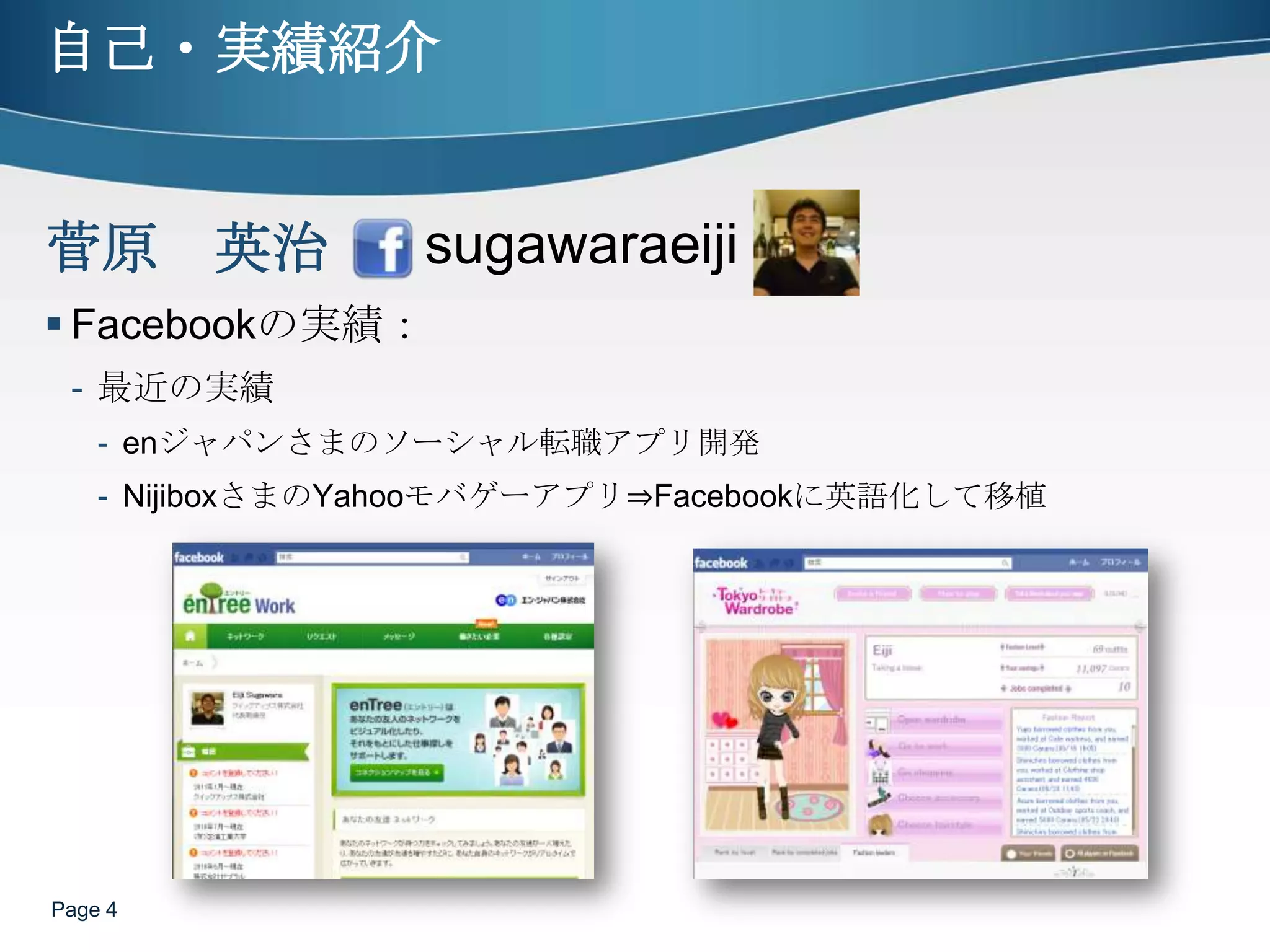 自己・実績紹介Facebookの実績：最近の実績enジャパンさまのソーシャル転職アプリ開発NijiboxさまのYahooモバゲーアプリ⇒Facebookに英語化して移植Page 4sugawaraeiji菅原　英治