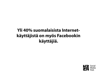 Yli 40% suomalaisista Internet-
käyttäjistä on myös Facebookin
            käyttäjiä.
 