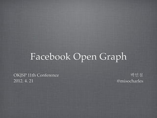 Facebook Open Graph
OKJSP 11th Conference        백인철
2012. 4. 21             @misocharles
 