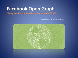Facebook Open Graph Living in a Personalized and Social Web World John Maver & Jamie Tedford 