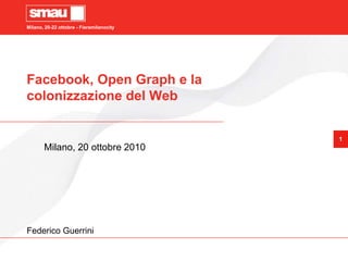 Milano, 20-22 ottobre - Fieramilanocity
1
Facebook, Open Graph e la
colonizzazione del Web
Milano, 20 ottobre 2010
Federico Guerrini
 