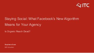 Staying Social: What Facebook’s New Algorithm
Means for Your Agency
Is Organic Reach Dead?
Stephanie Ewen
SEO Consultant
 